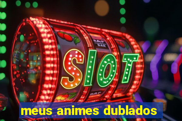 meus animes dublados